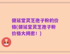 健延堂灵芝孢子粉的价格(健延堂灵芝孢子粉价格大揭密！)