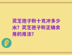 灵芝孢子粉十克冲多少水？灵芝孢子粉正确食用的用法？
