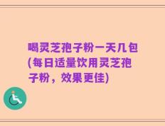 喝灵芝孢子粉一天几包(每日适量饮用灵芝孢子粉，效果更佳)