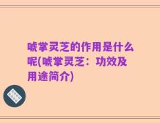 唬掌灵芝的作用是什么呢(唬掌灵芝：功效及用途简介)