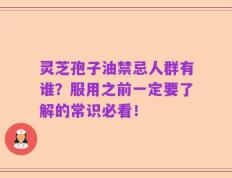 灵芝孢子油禁忌人群有谁？服用之前一定要了解的常识必看！