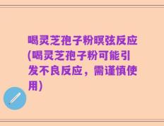 喝灵芝孢子粉暝弦反应(喝灵芝孢子粉可能引发不良反应，需谨慎使用)