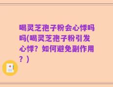 喝灵芝孢子粉会心悸吗吗(喝灵芝孢子粉引发心悸？如何避免副作用？)