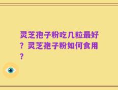 灵芝孢子粉吃几粒最好？灵芝孢子粉如何食用？