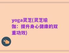 yoga灵芝(灵芝瑜伽：提升身心健康的双重功效)