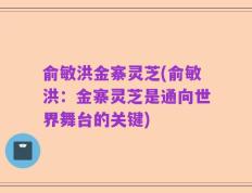 俞敏洪金寨灵芝(俞敏洪：金寨灵芝是通向世界舞台的关键)