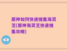 原神如何快速搜集海灵芝(原神海灵芝快速搜集攻略)