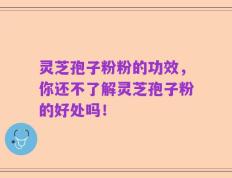 灵芝孢子粉粉的功效，你还不了解灵芝孢子粉的好处吗！