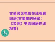 古墓灵芝电影在线观看国语(古墓里的秘密：《灵芝》电影国语在线观看)