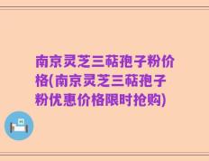 南京灵芝三萜孢子粉价格(南京灵芝三萜孢子粉优惠价格限时抢购)