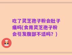 吃了灵芝孢子粉会肚子痛吗(食用灵芝孢子粉会引发腹部不适吗？)