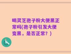 喝灵芝孢子粉大便黑正常吗(孢子粉引发大便变黑，是否正常？)