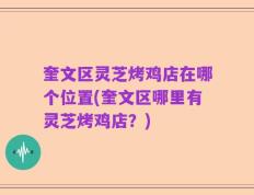 奎文区灵芝烤鸡店在哪个位置(奎文区哪里有灵芝烤鸡店？)
