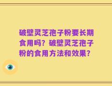 破壁灵芝孢子粉要长期食用吗？破壁灵芝孢子粉的食用方法和效果？