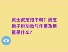 灵士灵芝孢子粉？灵芝孢子粉功效与作用及用量是什么？