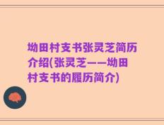 坳田村支书张灵芝简历介绍(张灵芝——坳田村支书的履历简介)