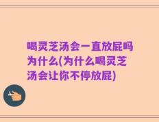 喝灵芝汤会一直放屁吗为什么(为什么喝灵芝汤会让你不停放屁)