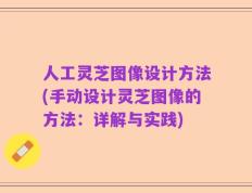 人工灵芝图像设计方法(手动设计灵芝图像的方法：详解与实践)