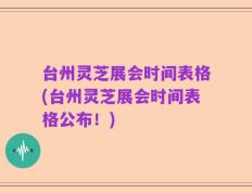 台州灵芝展会时间表格(台州灵芝展会时间表格公布！)