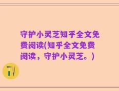 守护小灵芝知乎全文免费阅读(知乎全文免费阅读，守护小灵芝。)