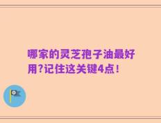 哪家的灵芝孢子油最好用?记住这关键4点！