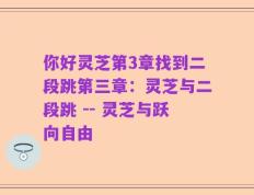 你好灵芝第3章找到二段跳第三章：灵芝与二段跳 -- 灵芝与跃向自由