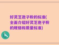 好灵芝孢子粉的标准(全面介绍好灵芝孢子粉的规格和质量标准)