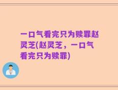 一口气看完只为赎罪赵灵芝(赵灵芝，一口气看完只为赎罪)