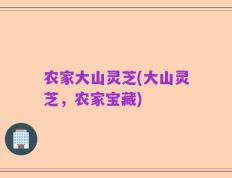 农家大山灵芝(大山灵芝，农家宝藏)