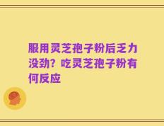 服用灵芝孢子粉后乏力没劲？吃灵芝孢子粉有何反应