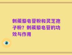 刺蒺藜皂苷粉和灵芝孢子粉？刺蒺藜皂苷的功效与作用