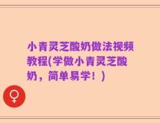 小青灵芝酸奶做法视频教程(学做小青灵芝酸奶，简单易学！)