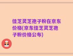 佳芝灵芝孢子粉在京东价格(京东佳芝灵芝孢子粉价格公布)