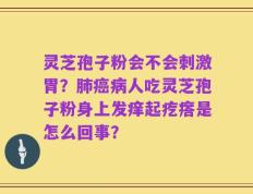 灵芝孢子粉会不会刺激胃？肺癌病人吃灵芝孢子粉身上发痒起疙瘩是怎么回事？