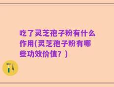 吃了灵芝孢子粉有什么作用(灵芝孢子粉有哪些功效价值？)