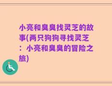 小亮和臭臭找灵芝的故事(两只狗狗寻找灵芝：小亮和臭臭的冒险之旅)