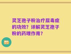 灵芝孢子粉治疗尿毒症的功效？详解灵芝孢子粉的药理作用？