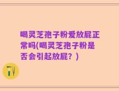喝灵芝孢子粉爱放屁正常吗(喝灵芝孢子粉是否会引起放屁？)