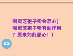 喝灵芝孢子粉会恶心(喝灵芝孢子粉有副作用？原来如此恶心！)