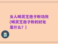 女人喝灵芝孢子粉功效(喝灵芝孢子粉的好处是什么？)