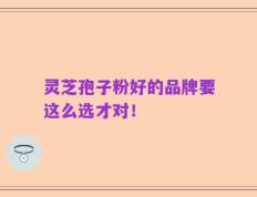 灵芝孢子粉好的品牌要这么选才对！