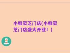 小鲜灵芝门店(小鲜灵芝门店盛大开业！)