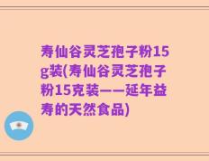 寿仙谷灵芝孢子粉15g装(寿仙谷灵芝孢子粉15克装——延年益寿的天然食品)