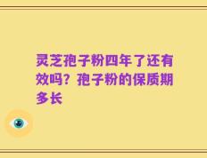 灵芝孢子粉四年了还有效吗？孢子粉的保质期多长