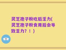 灵芝孢子粉吃后乏力(灵芝孢子粉食用后会导致乏力？！)
