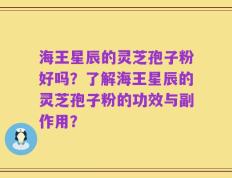 海王星辰的灵芝孢子粉好吗？了解海王星辰的灵芝孢子粉的功效与副作用？