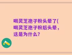 喝灵芝孢子粉头晕了(喝灵芝孢子粉后头晕，这是为什么？