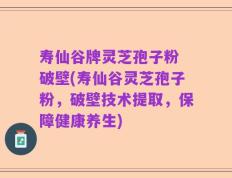 寿仙谷牌灵芝孢子粉 破壁(寿仙谷灵芝孢子粉，破壁技术提取，保障健康养生)