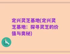 定兴灵芝基地(定兴灵芝基地：探寻灵芝的价值与奥秘)