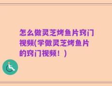 怎么做灵芝烤鱼片窍门视频(学做灵芝烤鱼片的窍门视频！)